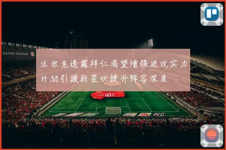 法尔克透露拜仁渴望增强进攻实力计划引援新星以提升阵容深度