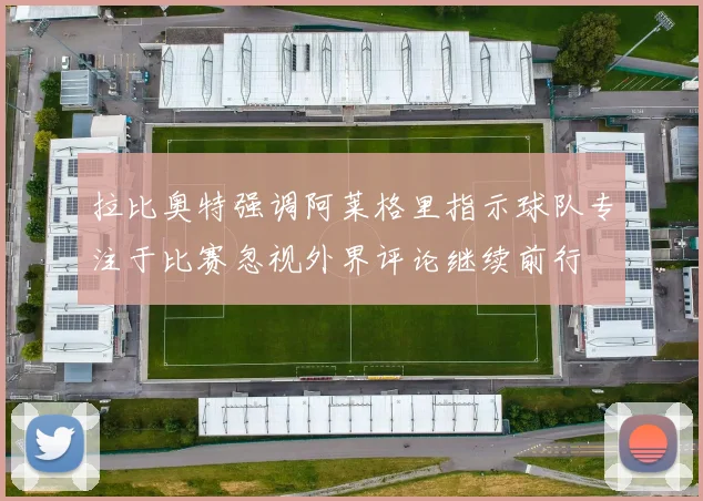 拉比奥特强调阿莱格里指示球队专注于比赛忽视外界评论继续前行