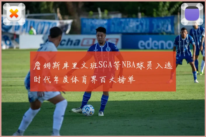 詹姆斯库里文班SGA等NBA球员入选时代年度体育界百大榜单