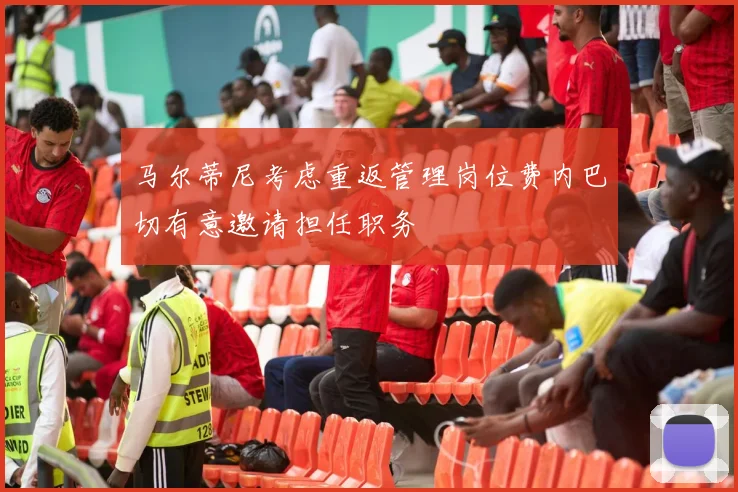 马尔蒂尼考虑重返管理岗位费内巴切有意邀请担任职务