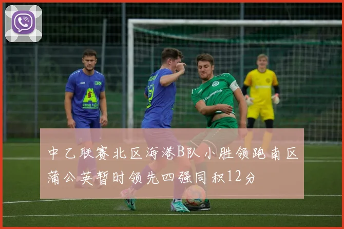 中乙联赛北区海港B队小胜领跑南区蒲公英暂时领先四强同积12分