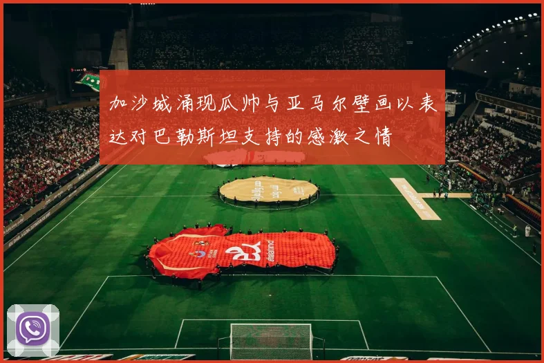 加沙城涌现瓜帅与亚马尔壁画以表达对巴勒斯坦支持的感激之情
